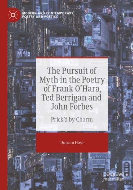 The Pursuit of Myth in the Poetry of Frank O''Hara, Ted Berrigan and John Forbes