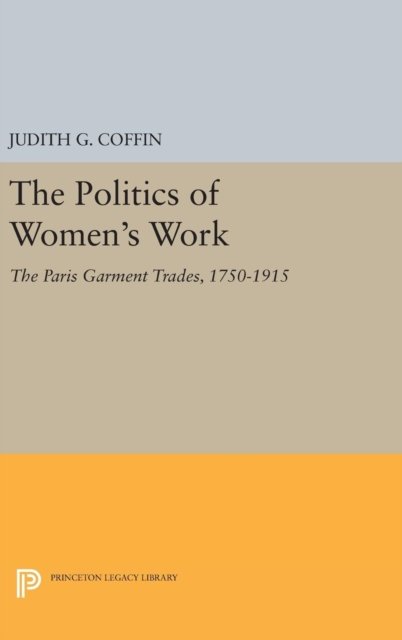 The Politics of Women`s Work – The Paris Garment Trades, 1750–1915