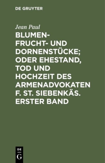 Blumen- Frucht- und Dornenstucke; oder Ehestand, Tod und Hochzeit des Armenadvokaten F. St. Siebenkas. Erster Band