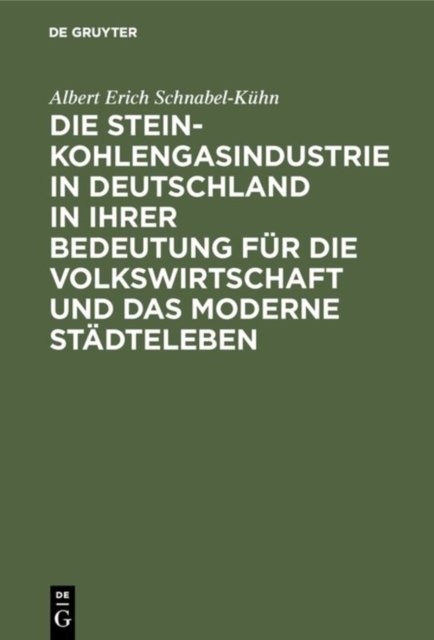Steinkohlengasindustrie in Deutschland in ihrer Bedeutung für die Volkswirtschaft und das moderne Städteleben
