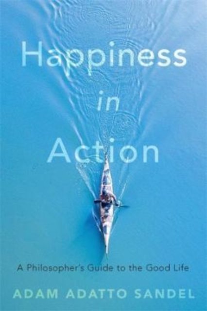 Happiness in Action – A Philosopher's Guide to the Good Life