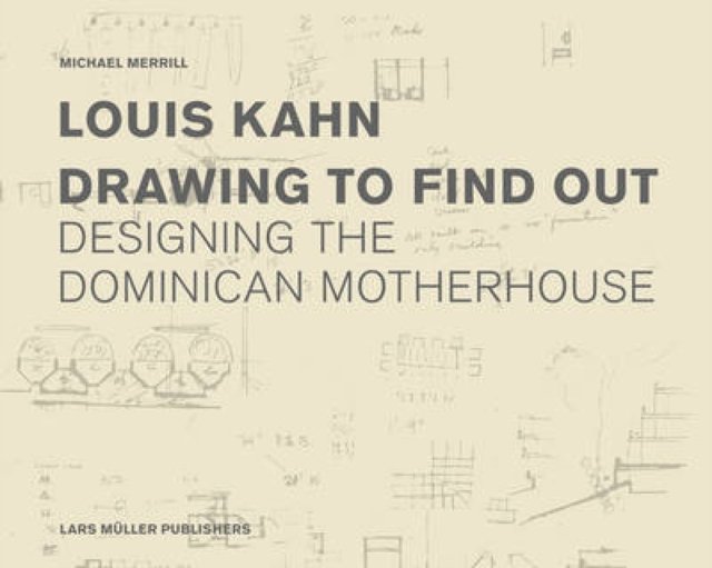 Louis Kahn: Drawing to Find Out – Designing the Dominican Motherhouse