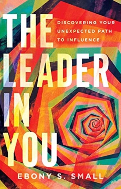 The Leader in You – Discovering Your Unexpected Path to Influence