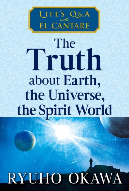 The Truth about Earth, the Universe, the Spirit World