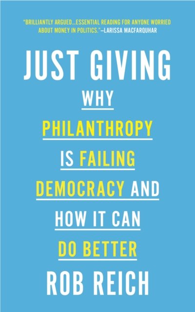 Just Giving – Why Philanthropy Is Failing Democracy and How It Can Do Better