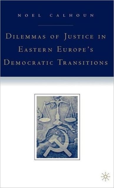 Dilemmas of Justice in Eastern Europe''s Democratic Transitions