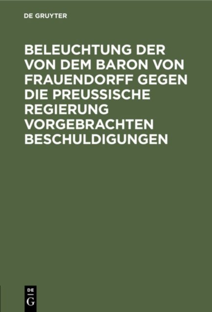 Beleuchtung Der Von Dem Baron Von Frauendorff Gegen Die Preußische Regierung Vorgebrachten Beschuldigungen