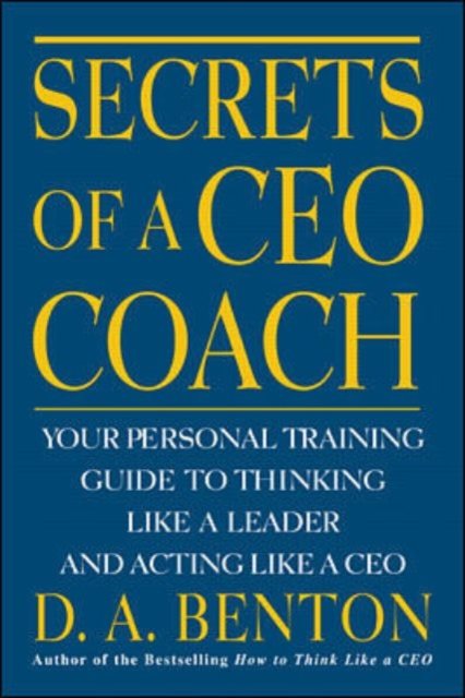 Secrets of a CEO Coach:  Your Personal Training Guide to Thinking Like a Leader and Acting Like a CEO