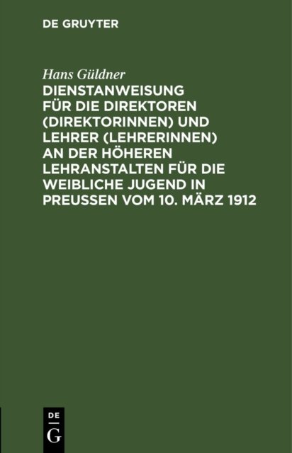 Dienstanweisung Fur Die Direktoren (Direktorinnen) Und Lehrer (Lehrerinnen) an Der Hoheren Lehranstalten Fur Die Weibliche Jugend in Preußen Vom 10. Marz 1912