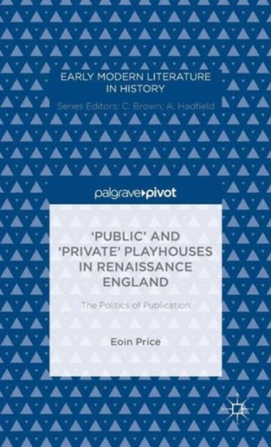 ‘Public’ and ‘Private’ Playhouses in Renaissance England: The Politics of Publication