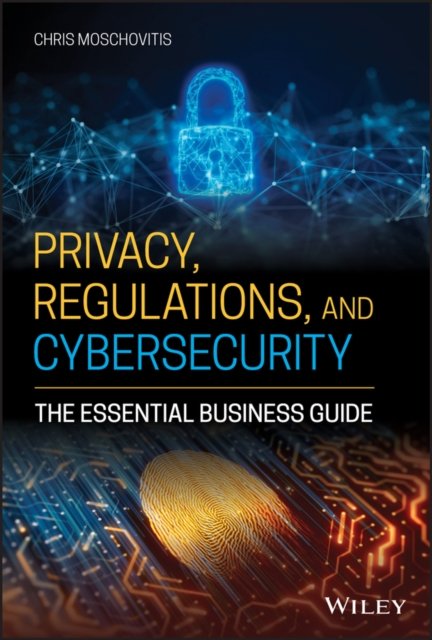 Privacy, Regulations, and Cybersecurity – The Essential Business Guide