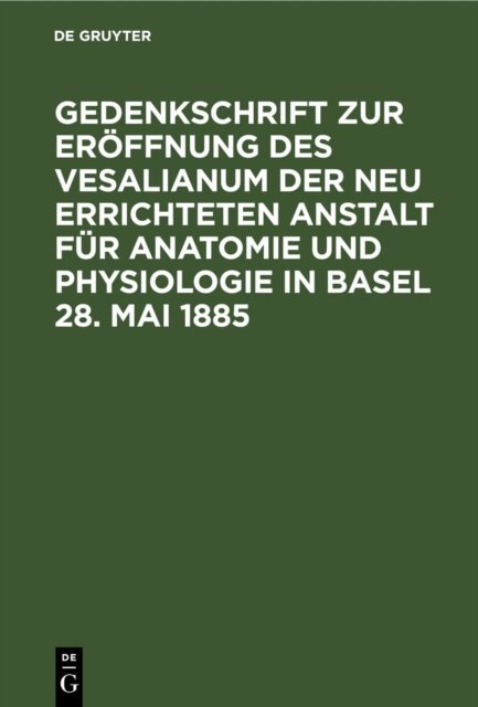 Gedenkschrift Zur Eroffnung Des Vesalianum Der Neu Errichteten Anstalt Fur Anatomie Und Physiologie in Basel 28. Mai 1885