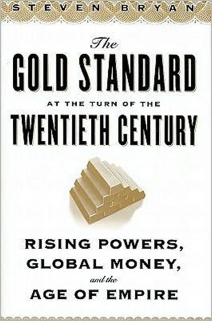 The Gold Standard at the Turn of the Twentieth Century – Rising Powers, Global Money, and the Age of Empire