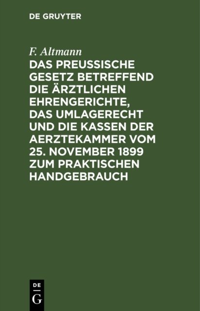 Das Preußische Gesetz Betreffend Die Arztlichen Ehrengerichte, Das Umlagerecht Und Die Kassen Der Aerztekammer Vom 25. November 1899 Zum Praktischen Handgebrauch