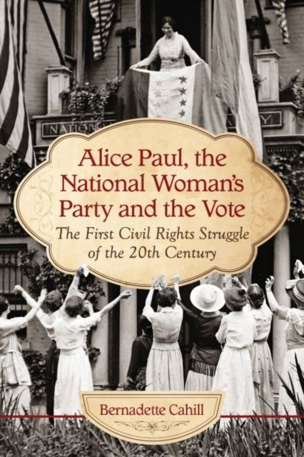 Alice Paul, the National Woman''s Party and the Vote