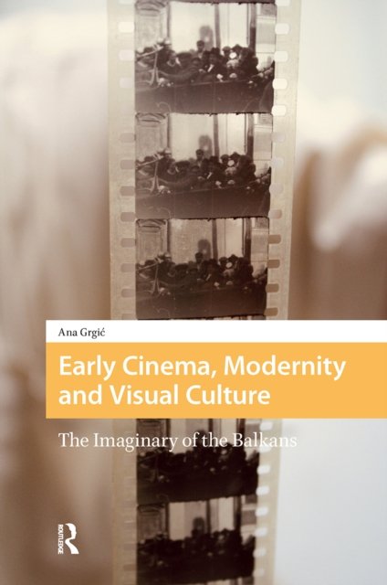 Early Cinema, Modernity and Visual Culture – The Imaginary of the Balkans