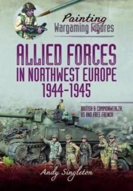 Painting Wargaming Figures - Allied Forces in Northwest Europe, 1944-45