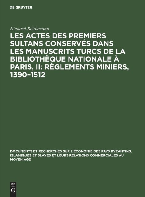 Les Actes Des Premiers Sultans Conserves Dans Les Manuscrits Turcs de la Bibliotheque Nationale A Paris, II: Reglements Miniers, 1390-1512