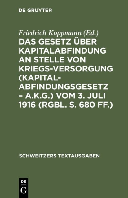 Das Gesetz Uber Kapitalabfindung an Stelle Von Kriegsversorgung (Kapitalabfindungsgesetz - A.K.G.) Vom 3. Juli 1916 (Rgbl. S. 680 Ff.)
