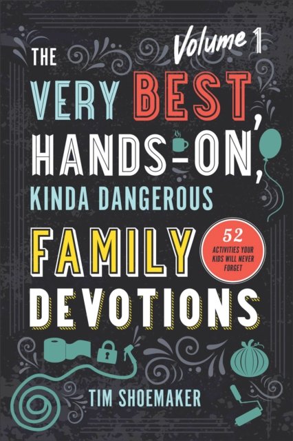 The Very Best, Hands–On, Kinda Dangerous Family – 52 Activities Your Kids Will Never Forget