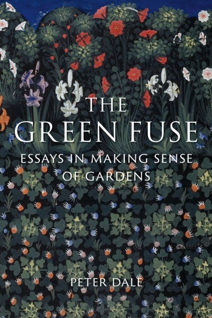 The Green Fuse – Essays in Making Sense of Gardens