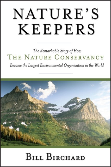 Nature's Keepers – The Remarkable Story of How the  Nature Conservancy Became the Largest Environmental Organization in the World