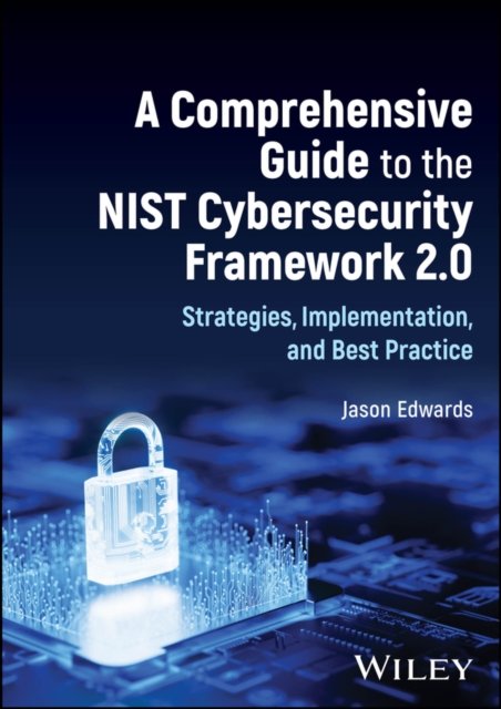 A Comprehensive Guide to the NIST Cybersecurity Framework 2.0 – Strategies, Implementation, and Best Practice