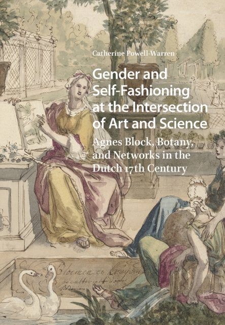 Gender and Self–Fashioning at the Intersection o – Agnes Block, Botany, and Networks in the Dutch 17th Century