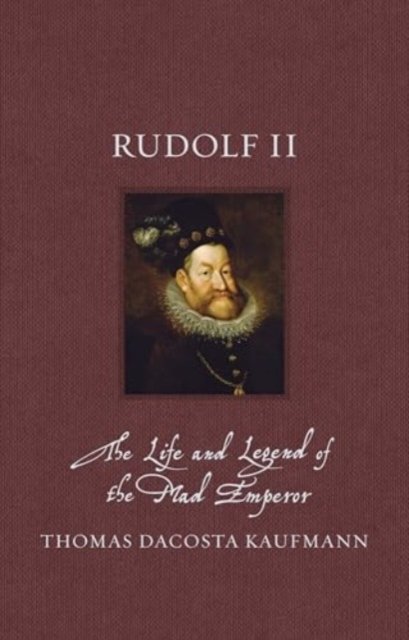 Rudolf II – The Life and Legend of the Mad Emperor