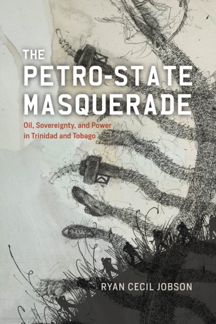 The Petro–state Masquerade – Oil, Sovereignty, and Power in Trinidad and Tobago