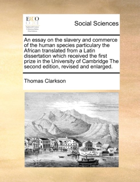 An essay on the slavery and commerce of the human species particulary the African translated from a Latin dissertation which received the first prize in the University of Cambridge The second edition, revised and enlarged.