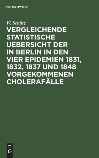 Vergleichende statistische Uebersicht der in Berlin in den vier Epidemien 1831, 1832, 1837 und 1848 vorgekommenen Cholerafalle