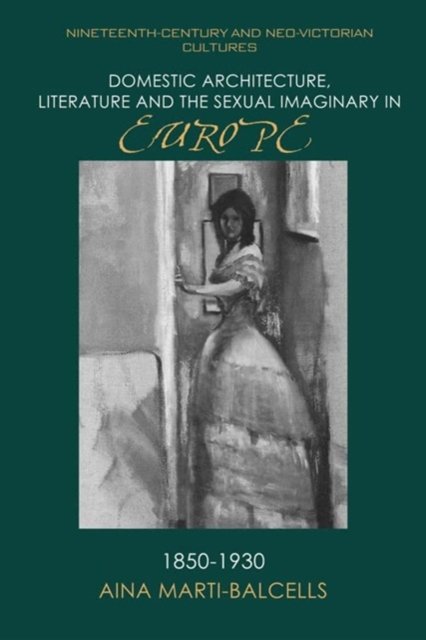 Domestic Architecture, Literature and the Sexual Imaginary in Europe, 1850–1930