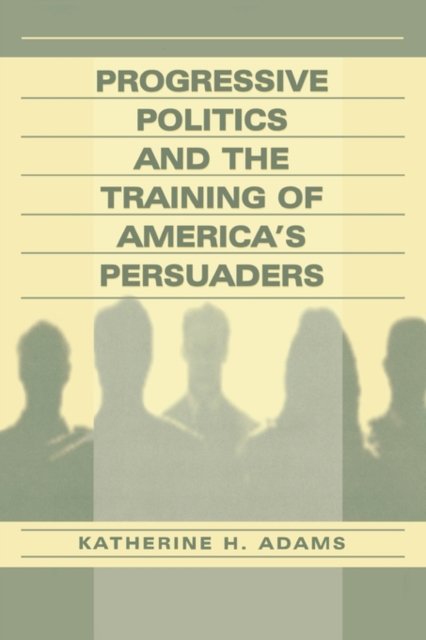 Progressive Politics and the Training of America''s Persuaders