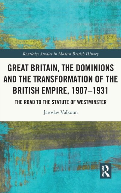 Great Britain, the Dominions and the Transformation of the British Empire, 1907?1931