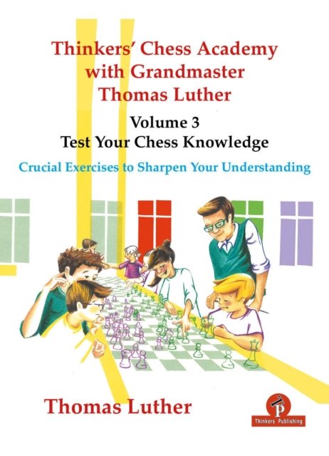 Thinkers'' Chess Academy with Grandmaster Thomas Luther - Volume 3 - Test Your Chess Knowledge