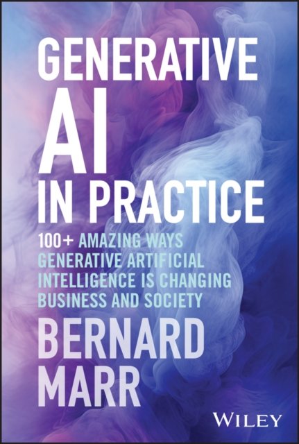 Generative AI in Practice – 100+ Amazing Ways Generative Artificial Intelligence Is Changing Business And Society