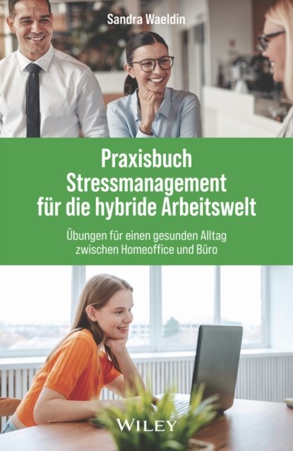 Praxisbuch Stressmanagement für die hybride Arbeitswelt – Übungen für einen gesunden Alltag zwischen Homeoffice und Büro