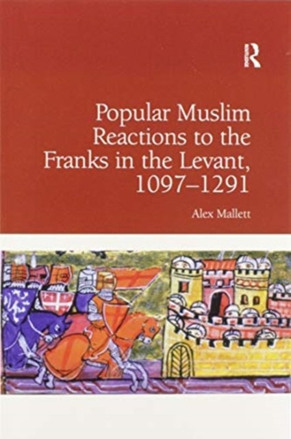 Popular Muslim Reactions to the Franks in the Levant, 1097–1291