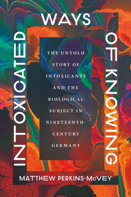 Intoxicated Ways of Knowing – The Untold Story of Intoxicants and the Biological Subject in Nineteenth–Century Germany