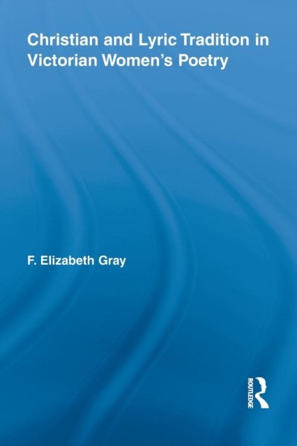 Christian and Lyric Tradition in Victorian Women''s Poetry