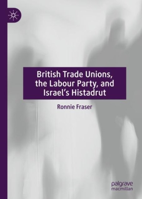 British Trade Unions, the Labour Party, and Israel''s Histadrut