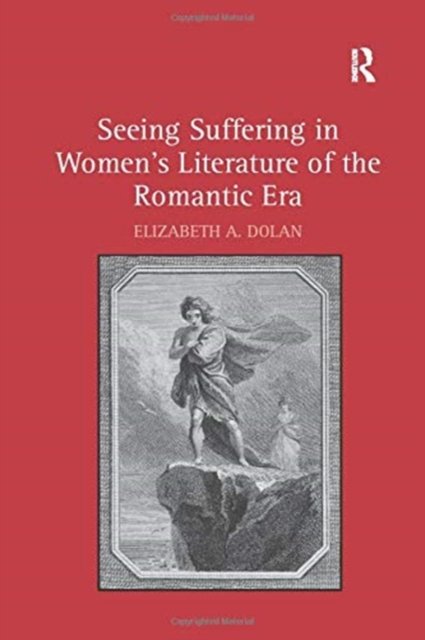 Seeing Suffering in Women''s Literature of the Romantic Era