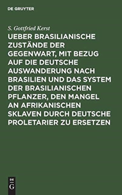 Ueber Brasilianische Zustande Der Gegenwart, Mit Bezug Auf Die Deutsche Auswanderung Nach Brasilien Und Das System Der Brasilianischen Pflanzer, Den Mangel an Afrikanischen Sklaven Durch Deutsche Proletarier Zu Ersetzen