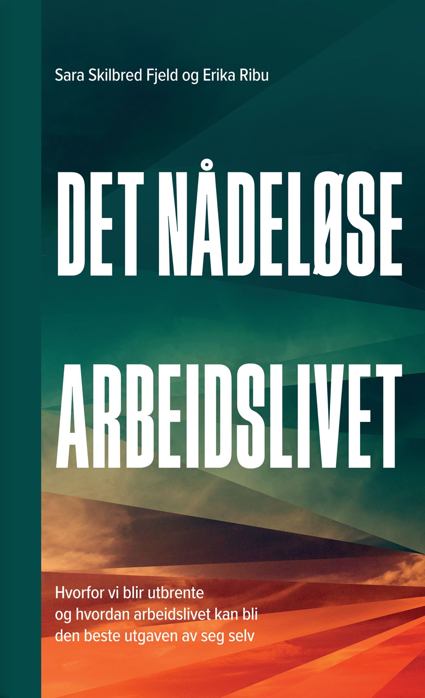 Det nådeløse arbeidslivet - hvorfor vi blir utbrente og hvordan arbeidslivet kan bli den beste utgaven av seg selv
