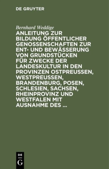Anleitung zur Bildung offentlicher Genossenschaften zur Ent- und Bewasserung von Grundstucken fur Zwecke der Landeskultur in den Provinzen Ostpreussen, Westpreussen, Brandenburg, Posen, Schlesien, Sachsen, Rheinprovinz und Westfalen mit Ausnahme des