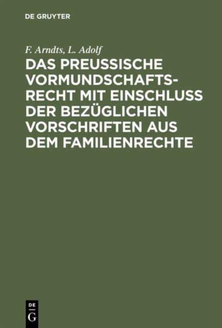 Das Preußische Vormundschaftsrecht Mit Einschluß Der Bezuglichen Vorschriften Aus Dem Familienrechte