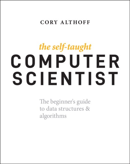The Self–Taught Computer Scientist – The Beginner's Guide to Data Structures & Algorithms