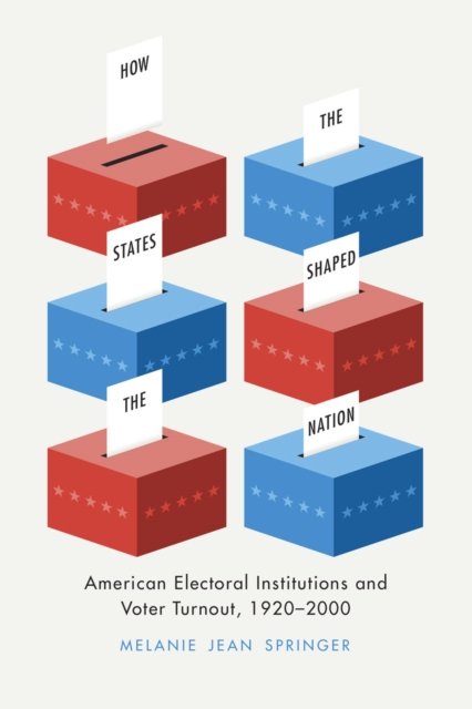 How the States Shaped the Nation – American Electoral Institutions and Voter Turnout, 1920–2000