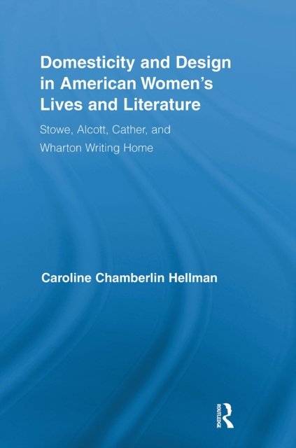 Domesticity and Design in American Women''s Lives and Literature